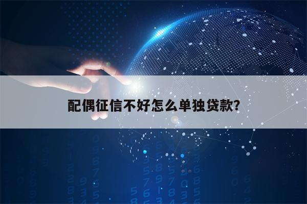 配偶征信不好怎么单独贷款？