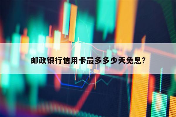 邮政银行信用卡最多多少天免息？