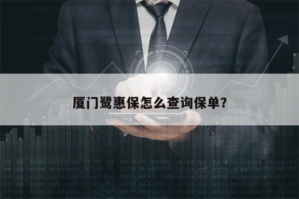 厦门鹭惠保怎么查询保单？