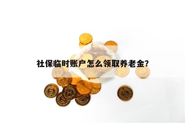 社保临时账户怎么领取养老金？