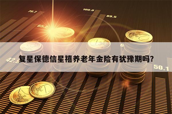 复星保德信星禧养老年金险有犹豫期吗？