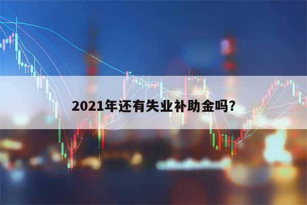 2021年还有失业补助金吗？