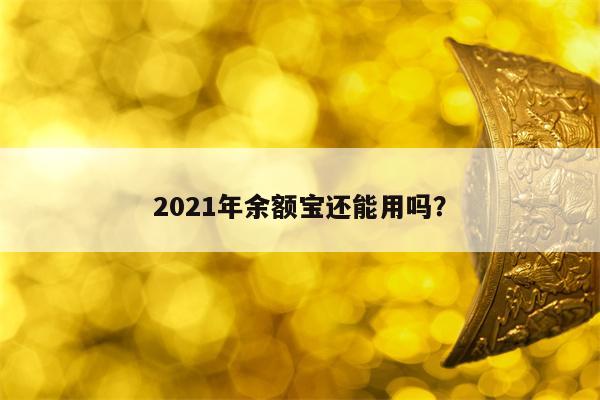 2021年余额宝还能用吗？