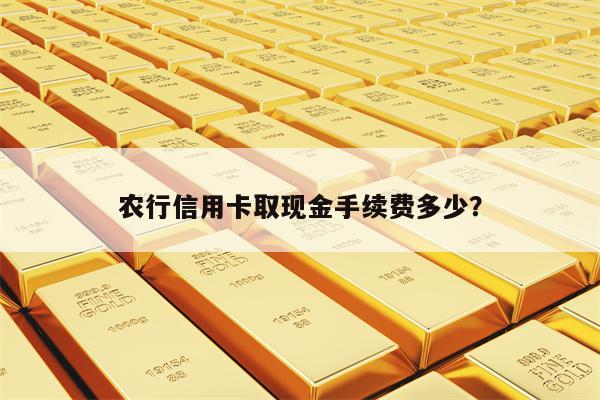 农行信用卡取现金手续费多少？