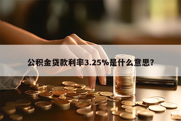 公积金贷款利率3.25%是什么意思？