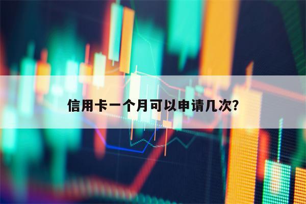 信用卡一个月可以申请几次？