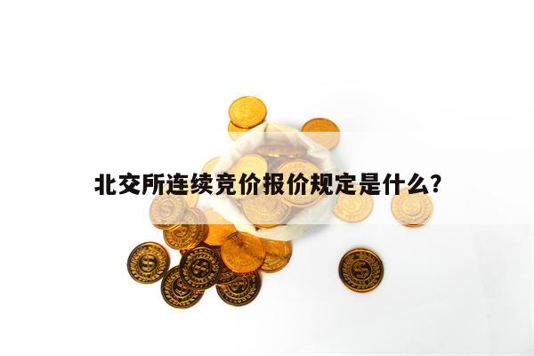 北交所连续竞价报价规定是什么？