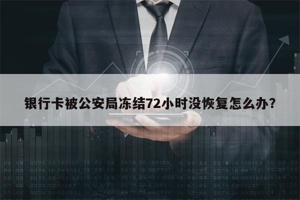 银行卡被公安局冻结72小时没恢复怎么办？