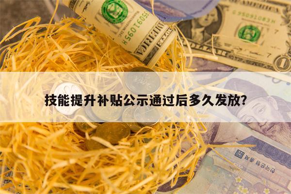 技能提升补贴公示通过后多久发放？