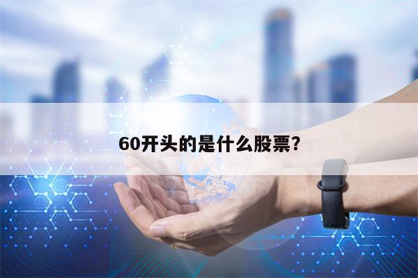 60开头的是什么股票？