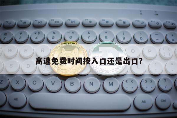 高速免费时间按入口还是出口？