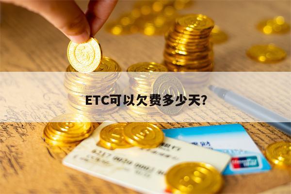 ETC可以欠费多少天？