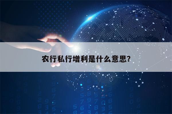 农行私行增利是什么意思？