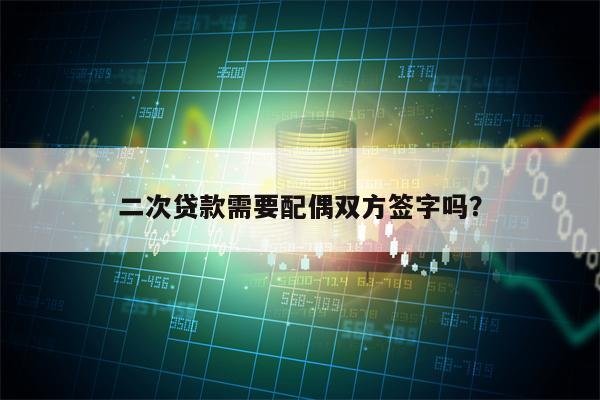 二次贷款需要配偶双方签字吗？