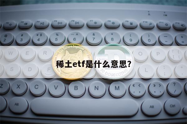 稀土etf是什么意思？