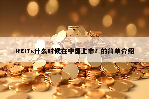 REITs什么时候在中国上市？的简单介绍