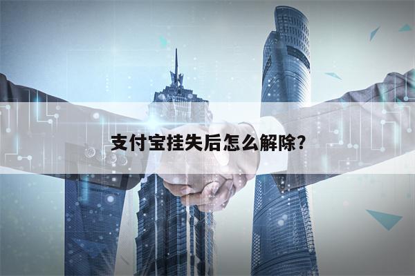 支付宝挂失后怎么解除？