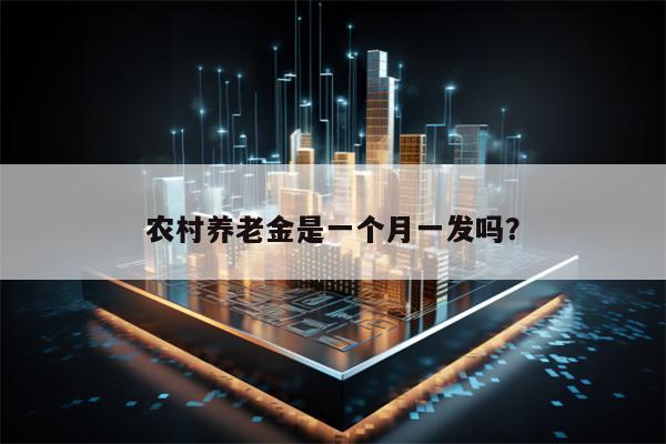 农村养老金是一个月一发吗？