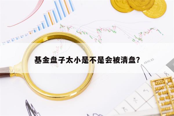 基金盘子太小是不是会被清盘？