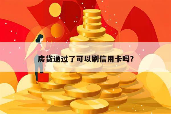 房贷通过了可以刷信用卡吗？