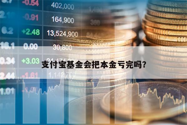 支付宝基金会把本金亏完吗？