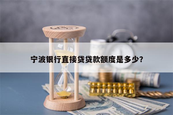 宁波银行直接贷贷款额度是多少？