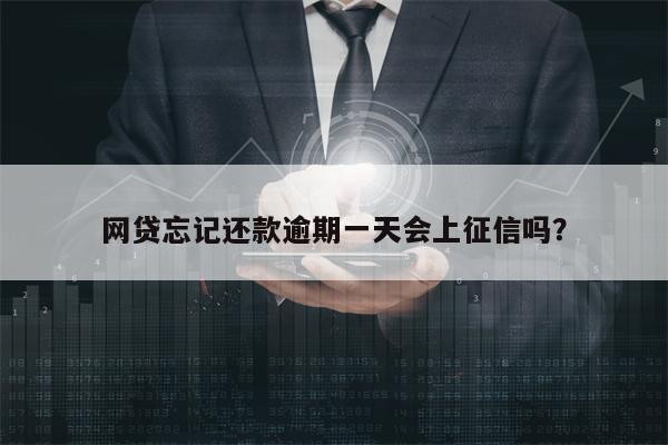 网贷忘记还款逾期一天会上征信吗？