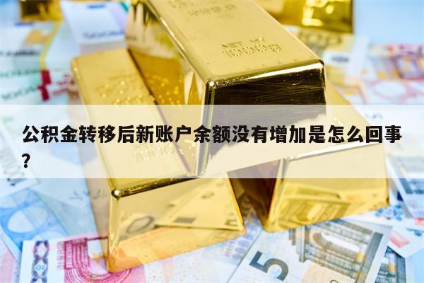 公积金转移后新账户余额没有增加是怎么回事？