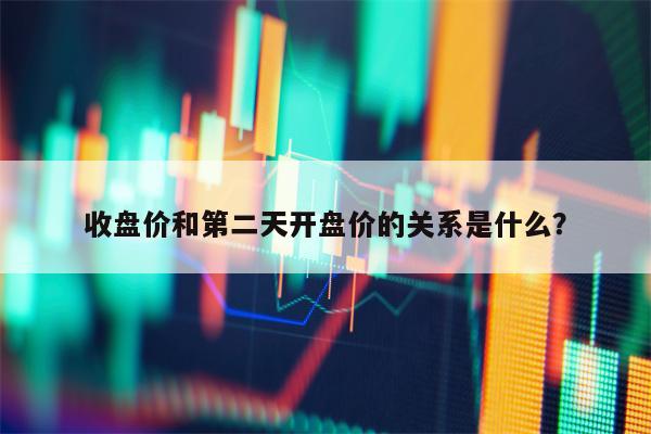 收盘价和第二天开盘价的关系是什么？