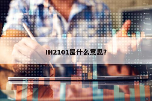 IH2101是什么意思？