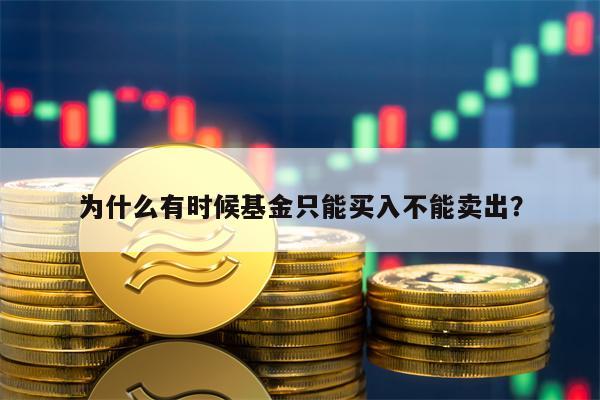 为什么有时候基金只能买入不能卖出？