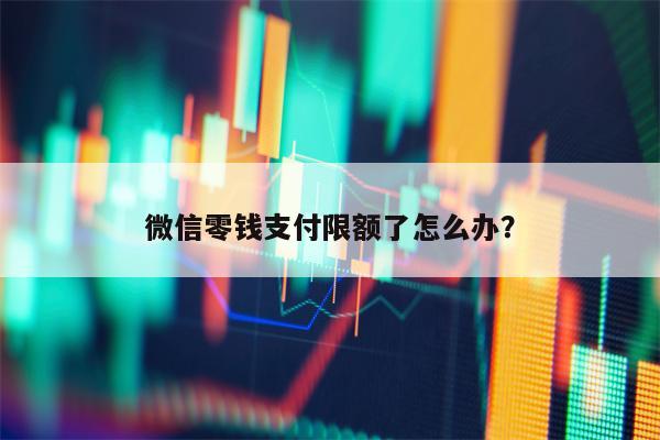 微信零钱支付限额了怎么办？