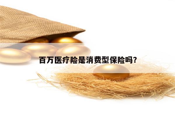 百万医疗险是消费型保险吗？