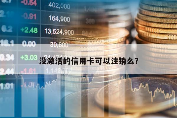 没激活的信用卡可以注销么？