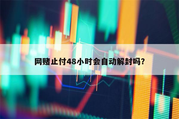 网赌止付48小时会自动解封吗？