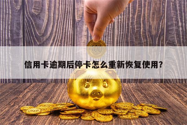 信用卡逾期后停卡怎么重新恢复使用？