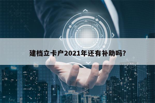 建档立卡户2021年还有补助吗？