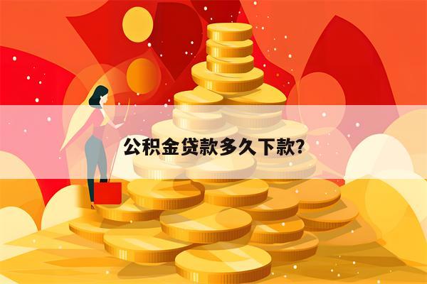 公积金贷款多久下款？