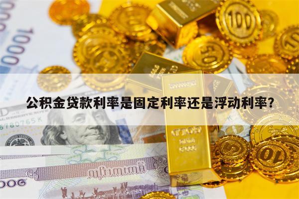 公积金贷款利率是固定利率还是浮动利率？