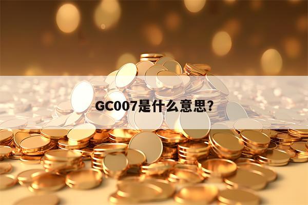 GC007是什么意思？