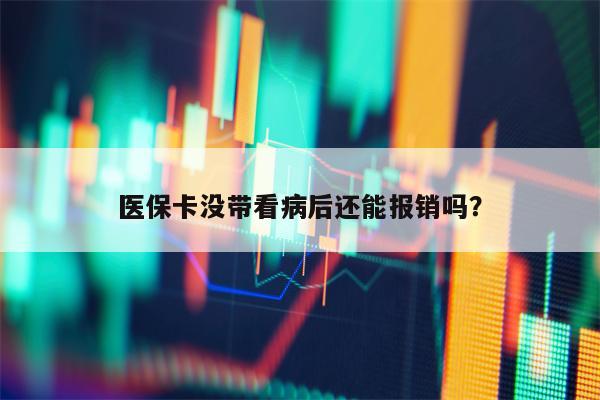 医保卡没带看病后还能报销吗？