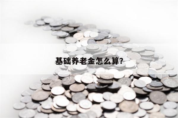 基础养老金怎么算？