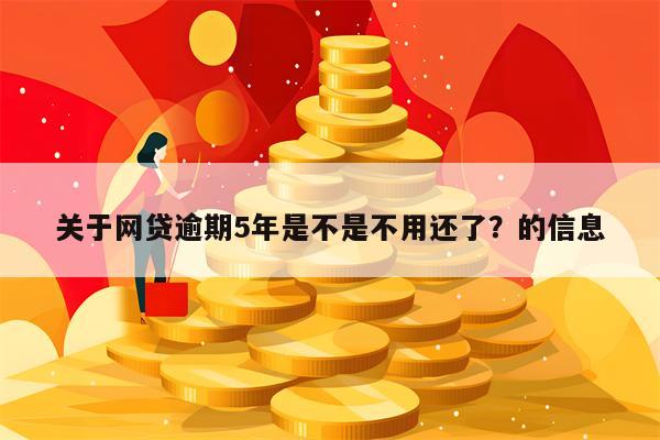 关于网贷逾期5年是不是不用还了？的信息