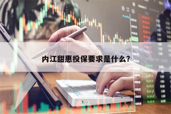 内江甜惠投保要求是什么？